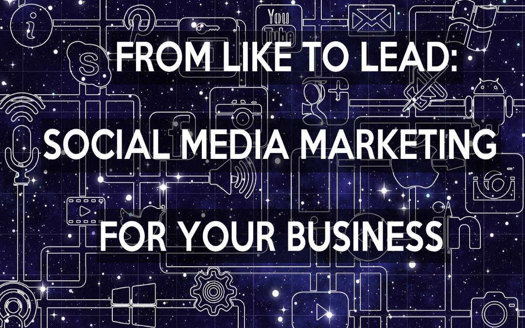 From Like to Lead: Social Media Marketing for your Business